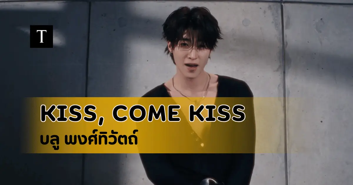บลู พงศ์ทิวัตถ์ เพลง KISS, COME KISS