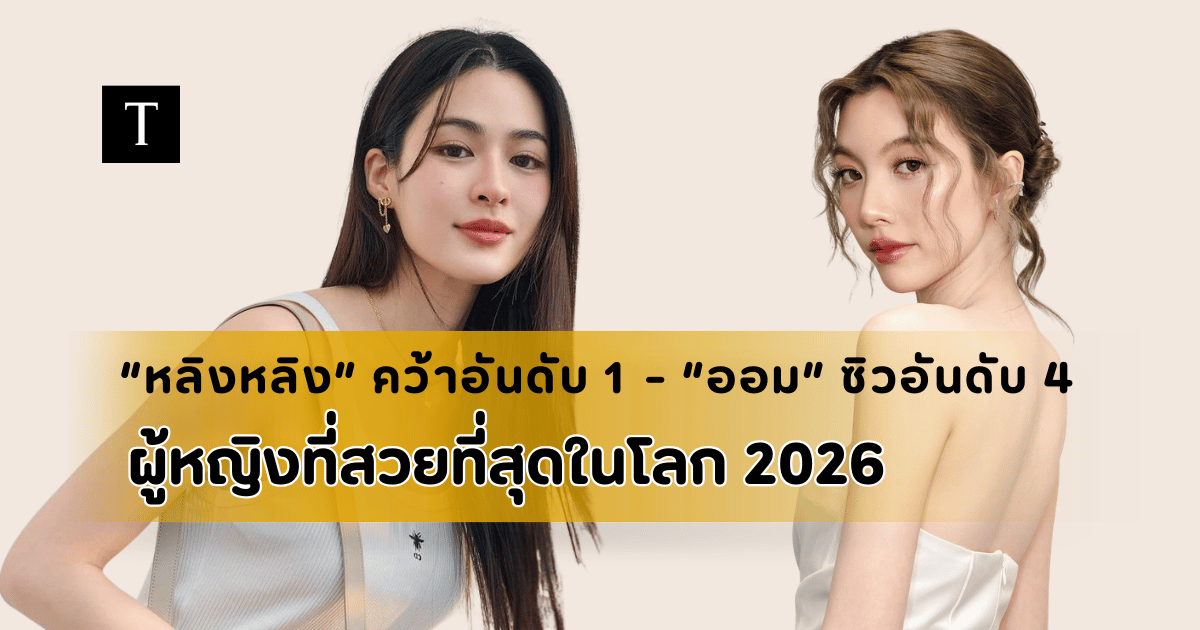 สร้างประวัติศาสตร์คู่! “หลิงหลิง” คว้าอันดับ 1 - “ออม” ซิวอันดับ 4 ผู้หญิงที่สวยที่สุดในโลก 2026